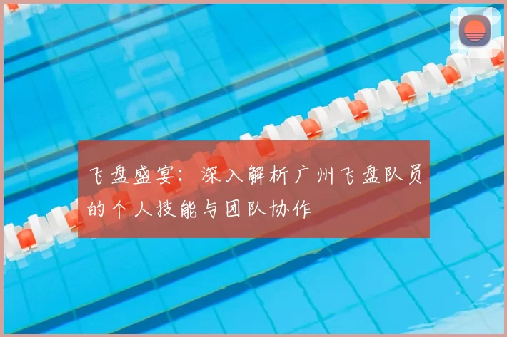飞盘盛宴：深入解析广州飞盘队员的个人技能与团队协作