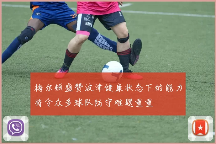 梅尔顿盛赞波津健康状态下的能力将令众多球队防守难题重重
