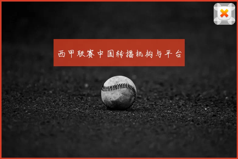 西甲联赛中国转播机构与平台