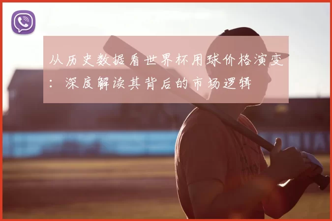 从历史数据看世界杯用球价格演变：深度解读其背后的市场逻辑
