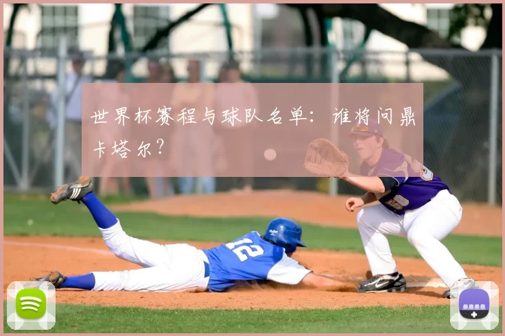 世界杯赛程与球队名单：谁将问鼎卡塔尔？