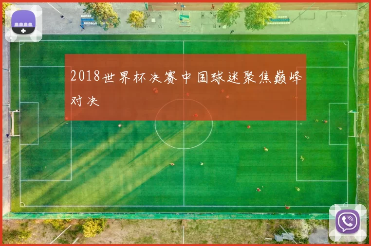 2018世界杯决赛中国球迷聚焦巅峰对决