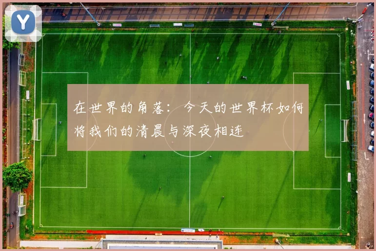 在世界的角落:今天的世界杯如何将我们的清晨与深夜相连