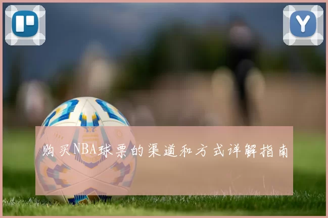 购买NBA球票的渠道和方式详解指南