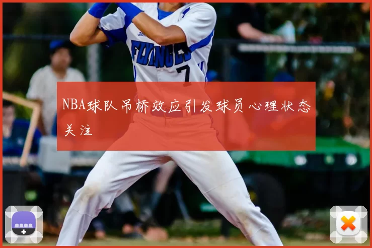 NBA球队吊桥效应引发球员心理状态关注