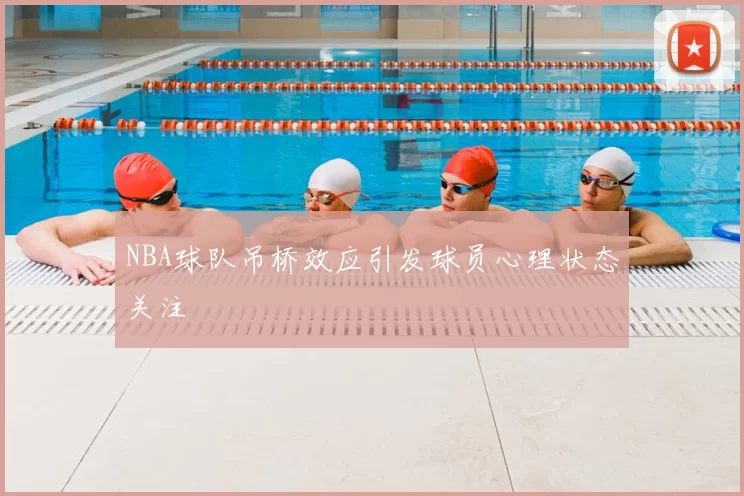 NBA球队吊桥效应引发球员心理状态关注
