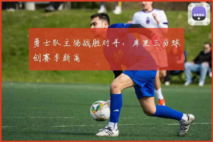 勇士队主场战胜对手，库里三分球创赛季新高