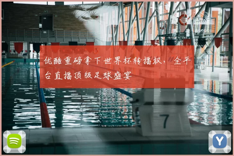 优酷重磅拿下世界杯转播权,全平台直播顶级足球盛宴