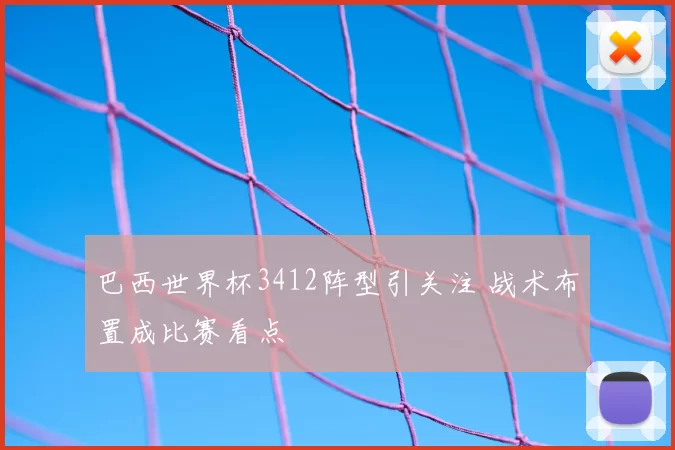 巴西世界杯3412阵型引关注 战术布置成比赛看点