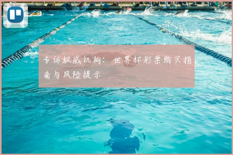 专访权威机构:世界杯彩票购买指南与风险提示