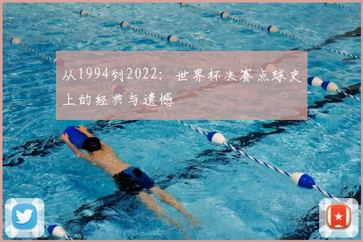 从1994到2022:世界杯决赛点球史上的经典与遗憾