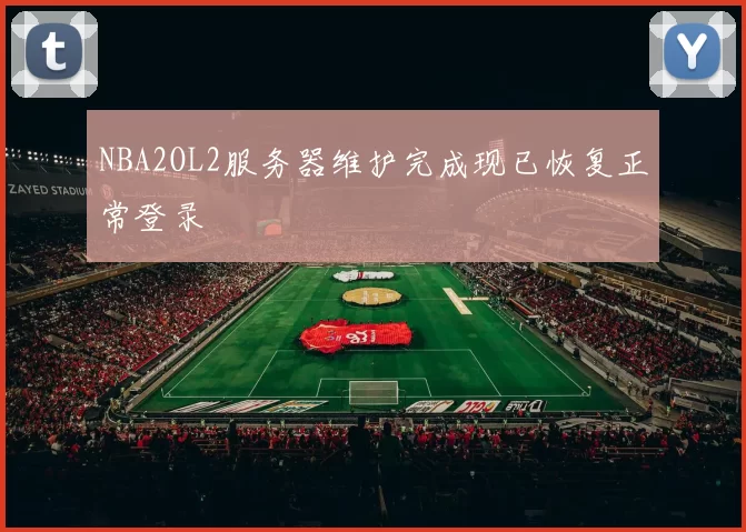 NBA2OL2服务器维护完成现已恢复正常登录