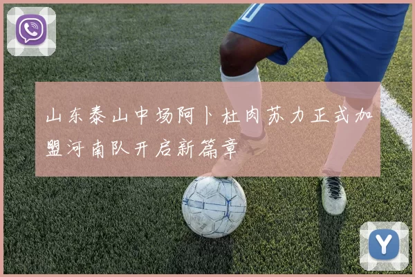 山东泰山中场阿卜杜肉苏力正式加盟河南队开启新篇章