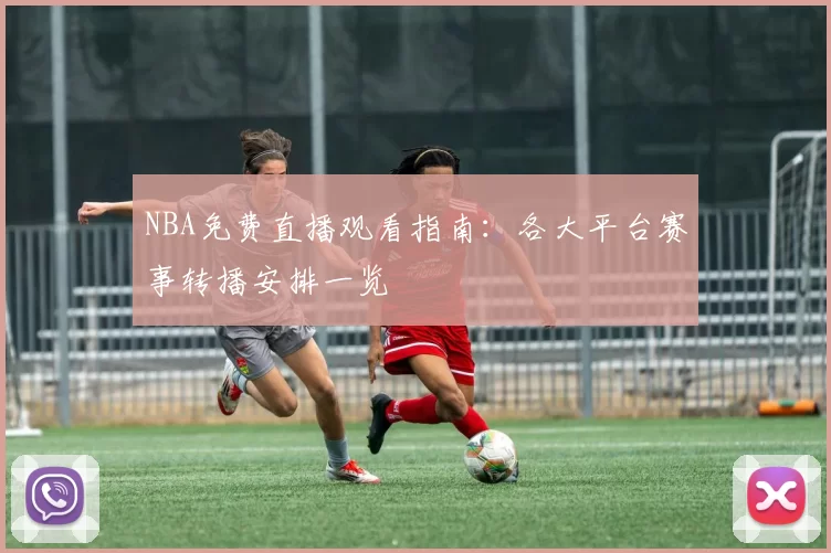 NBA免费直播观看指南：各大平台赛事转播安排一览