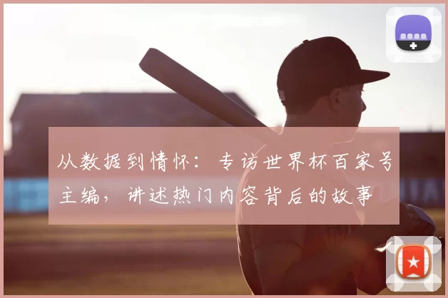 从数据到情怀：专访世界杯百家号主编，讲述热门内容背后的故事