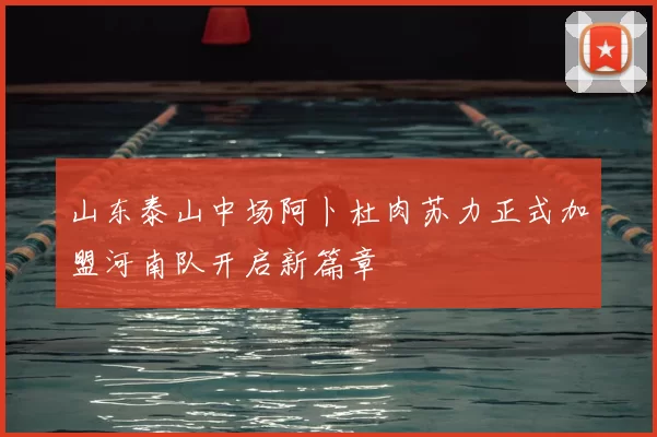 山东泰山中场阿卜杜肉苏力正式加盟河南队开启新篇章