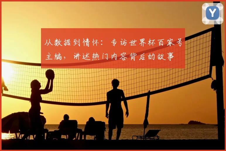 从数据到情怀：专访世界杯百家号主编，讲述热门内容背后的故事