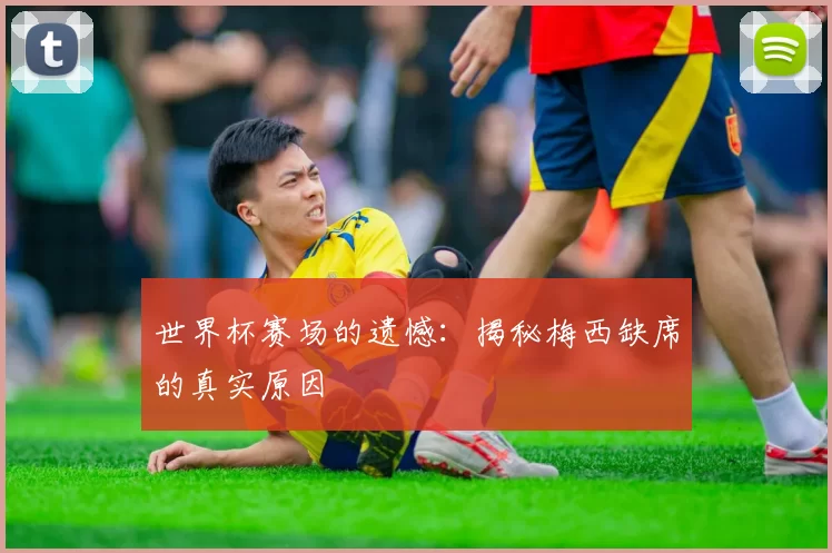 世界杯赛场的遗憾：揭秘梅西缺席的真实原因