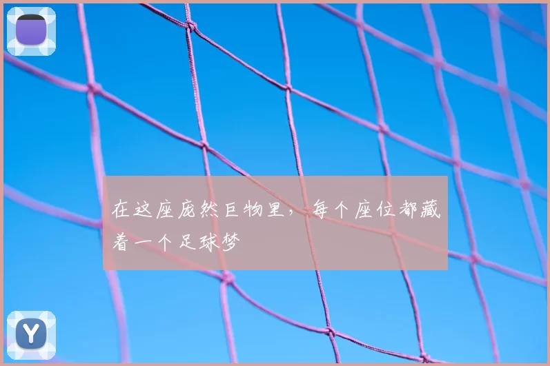 在这座庞然巨物里，每个座位都藏着一个足球梦