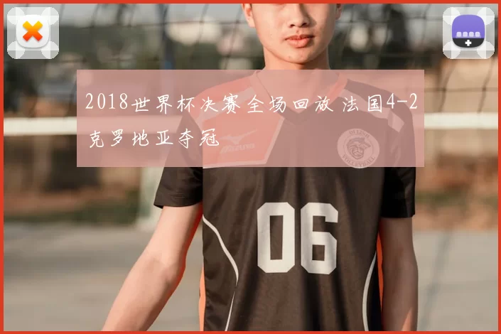 2018世界杯决赛全场回放 法国4-2克罗地亚夺冠