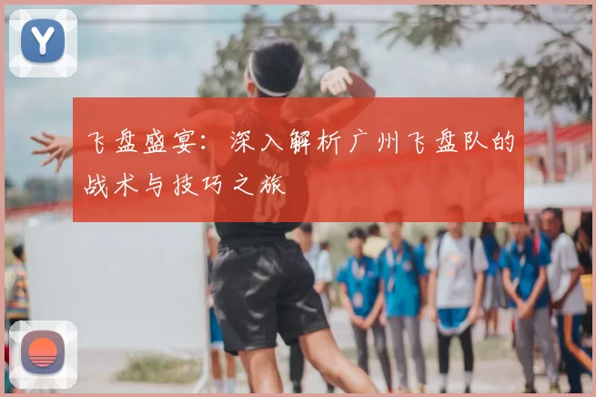 飞盘盛宴:深入解析广州飞盘队的战术与技巧之旅