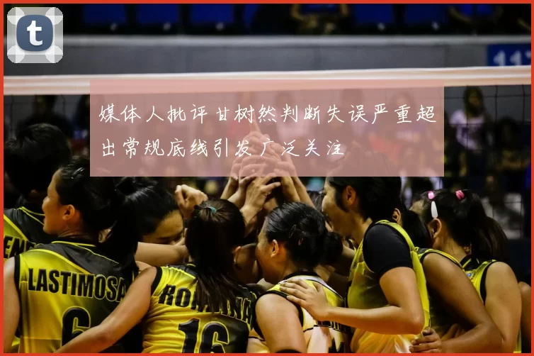 媒体人批评甘树然判断失误严重超出常规底线引发广泛关注