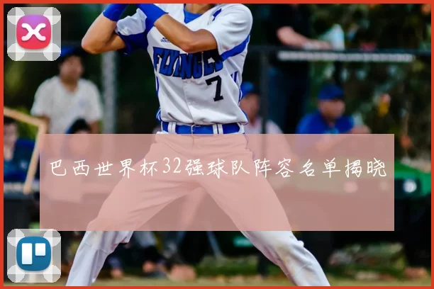 巴西世界杯32强球队阵容名单揭晓
