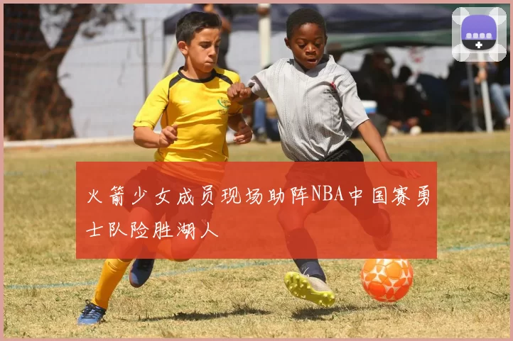 火箭少女成员现场助阵NBA中国赛勇士队险胜湖人