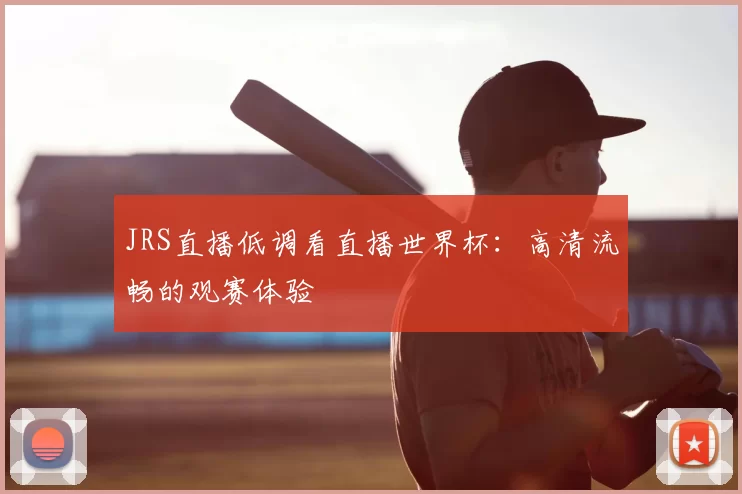JRS直播低调看直播世界杯:高清流畅的观赛体验