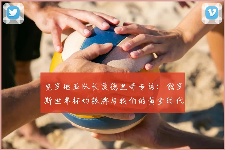 克罗地亚队长莫德里奇专访：俄罗斯世界杯的银牌与我们的黄金时代