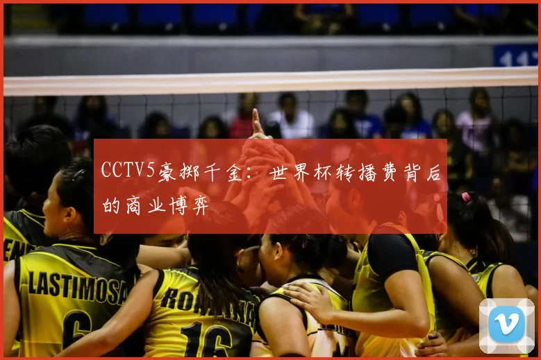CCTV5豪掷千金：世界杯转播费背后的商业博弈
