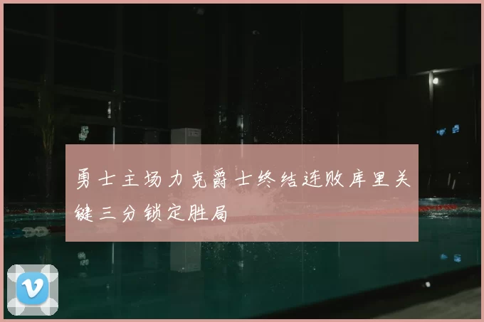 勇士主场力克爵士终结连败库里关键三分锁定胜局