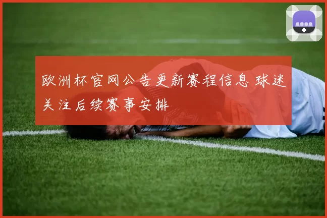 欧洲杯官网公告更新赛程信息 球迷关注后续赛事安排