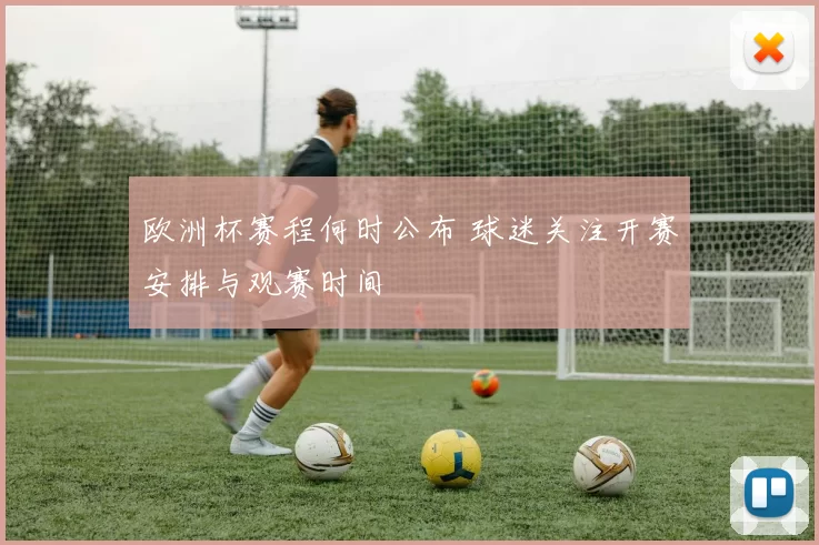 欧洲杯赛程何时公布 球迷关注开赛安排与观赛时间