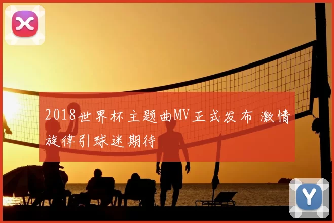 2018世界杯主题曲MV正式发布 激情旋律引球迷期待
