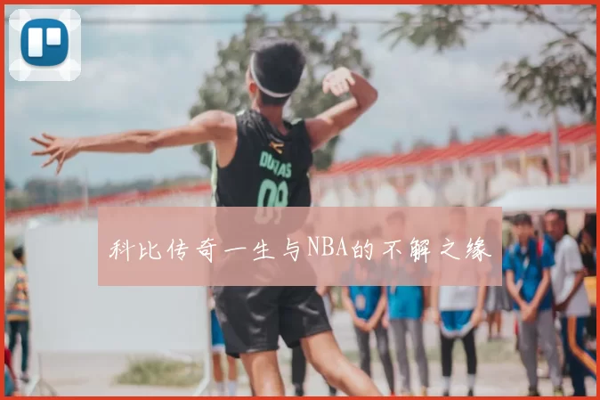 科比传奇一生与NBA的不解之缘