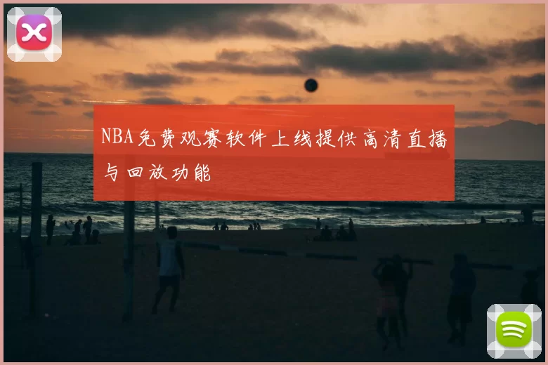 NBA免费观赛软件上线提供高清直播与回放功能
