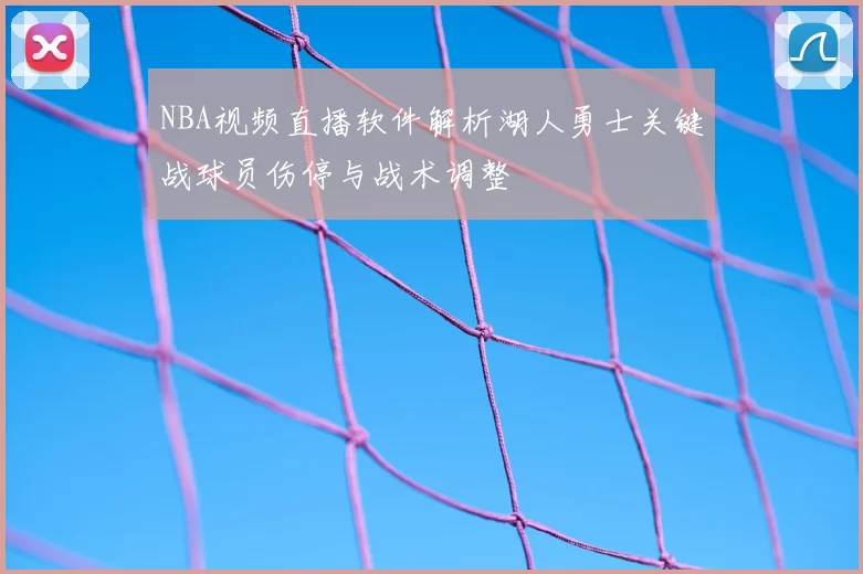 NBA视频直播软件解析湖人勇士关键战球员伤停与战术调整