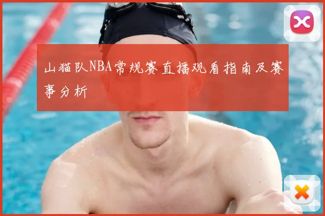 山猫队NBA常规赛直播观看指南及赛事分析