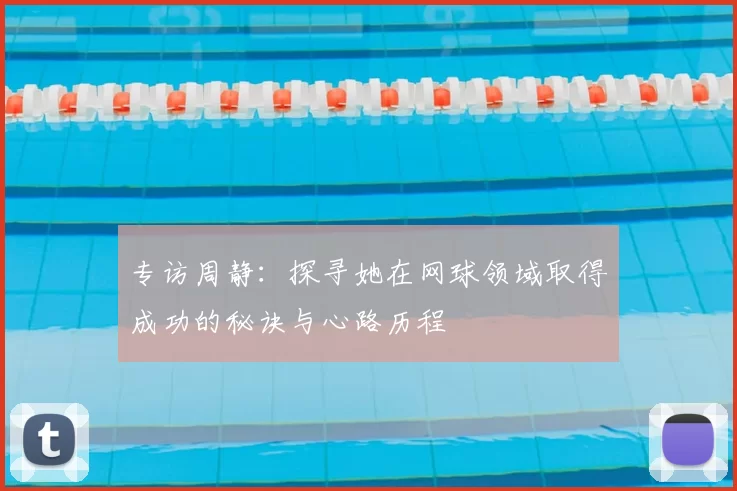 专访周静：探寻她在网球领域取得成功的秘诀与心路历程
