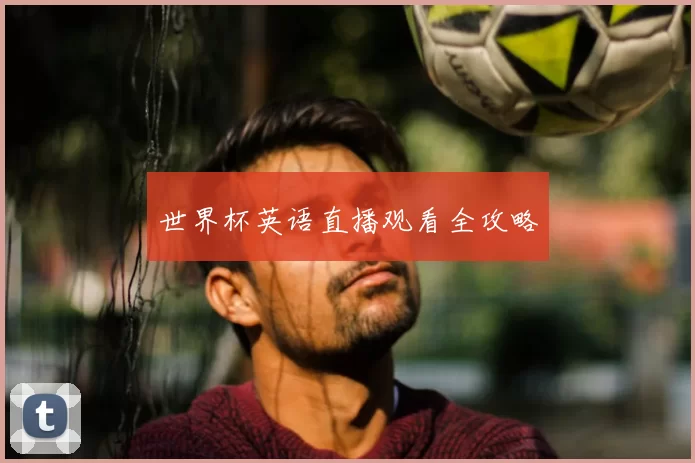 世界杯英语直播观看全攻略