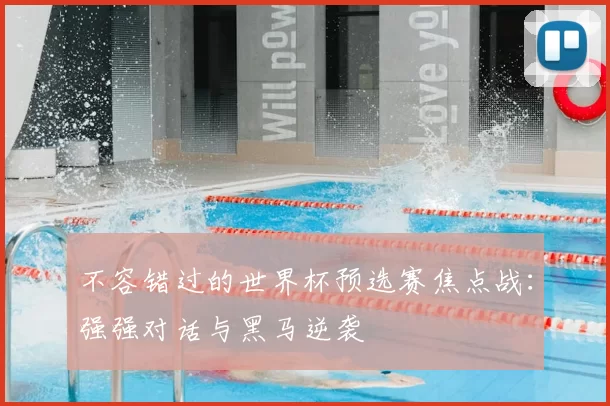 不容错过的世界杯预选赛焦点战：强强对话与黑马逆袭