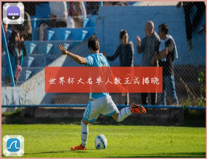 世界杯大名单人数正式揭晓