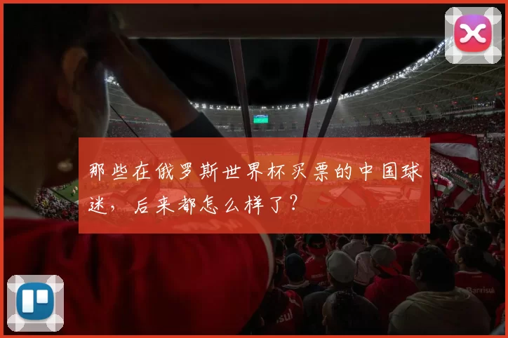 那些在俄罗斯世界杯买票的中国球迷,后来都怎么样了?
