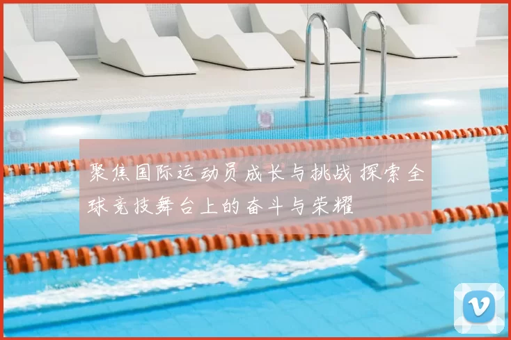 聚焦国际运动员成长与挑战 探索全球竞技舞台上的奋斗与荣耀
