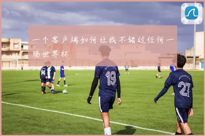 一个客户端如何让我不错过任何一场世界杯