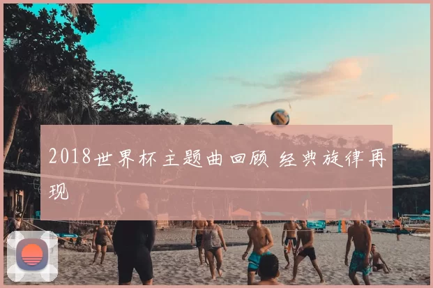 2018世界杯主题曲回顾 经典旋律再现