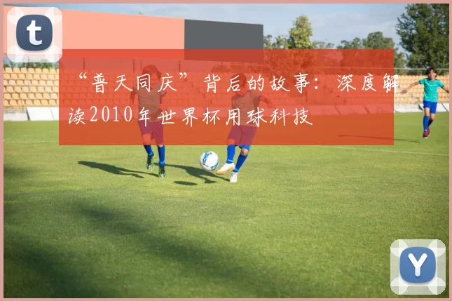 “普天同庆”背后的故事:深度解读2010年世界杯用球科技
