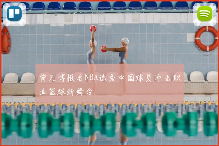 曾凡博报名NBA选秀中国球员冲击职业篮球新舞台