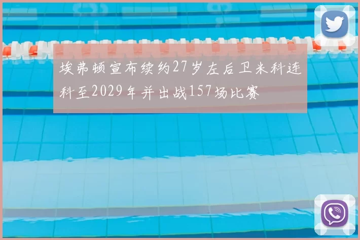 埃弗顿宣布续约27岁左后卫米科连科至2029年并出战157场比赛
